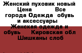 Женский пуховик новый › Цена ­ 6 000 - Все города Одежда, обувь и аксессуары » Женская одежда и обувь   . Кировская обл.,Шишканы слоб.